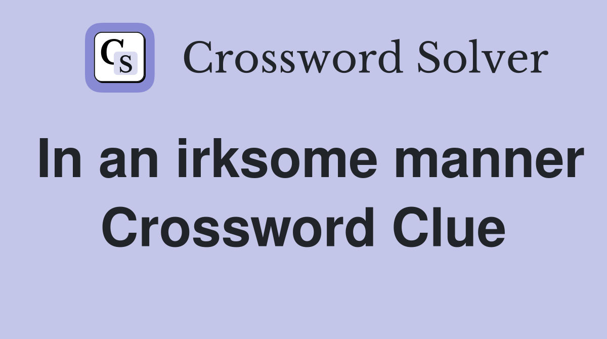 In An Irksome Manner Crossword Clue Answers Crossword Solver
